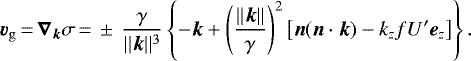 \begin{equation*} \bm{v}_{\mathrm{g}}\,{=}\,\bm{\nabla}_{\bm{k}}\sigma\,{=}\,\pm\,\frac{\gamma}{||\bm{k}||^3}\left\{-\bm{k}+\left(\frac{||\bm{k}||}{\gamma}\right)^2\left[{\bm{n}}(\bm{n}\cdot\bm{k})-k_zf{U'} {\bm e}_z\right]\right\}.\end{equation*}