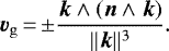 \begin{equation*} {\bm{v}_{\mathrm{g}}}\,{=}\,{\pm}\frac{{\bm{k}}\wedge({\bm{n}\wedge\bm{k}})}{||{\bm{k}}||^3}. \end{equation*}