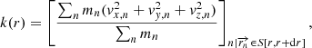 $$ \begin{aligned} k(r) = \left[\frac{\sum _{n} m_n ({ v}_{x,n}^2 + { v}_{{ y},n}^2 + { v}_{z,n}^2)}{\sum _{n} m_n}\right]_{n|\overrightarrow{r_n} \in S[r, r+\mathrm{d}r]}, \end{aligned} $$