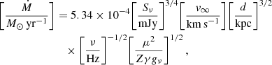 $$ \begin{aligned} \biggl [ \frac{\dot{M}}{{M}_{\odot }\,\mathrm{yr}^{-1}}\biggr ]&= 5.34 \times 10^{-4} \biggl [ \frac{S_{\nu }}{\mathrm{mJy}}\biggr ]^{3/4} \biggl [ \frac{{ v}_{\infty }}{\mathrm{km\,s}^{-1}}\biggr ] \biggl [ \frac{d}{\mathrm{kpc}}\biggr ]^{3/2} \nonumber \\&\quad \times \biggl [ \frac{\nu }{\mathrm{Hz}}\biggr ]^{-1/2} \biggl [ \frac{{\mu }^{2}}{Z \gamma g_{\nu }}\biggr ]^{1/2} \,, \end{aligned} $$