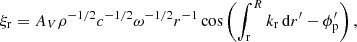 $$ \begin{aligned} \xi _{\rm r}=A_{V}{\rho }^{-1/2}c^{-1/2}{\omega }^{-1/2}r^{-1}\cos \left(\int _{\rm r}^{R}k_{\rm r}\,\mathrm{d}r^\prime -\phi _{\rm p}^{\prime }\right), \end{aligned} $$