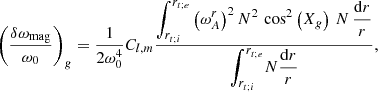 $$ \begin{aligned} \left(\frac{\delta \omega _{\rm mag}}{\omega _0}\right)_{g}=\frac{1}{2\omega _0^4}C_{l,m}\frac{\displaystyle {\int _{r_{t;i}}^{r_{t;e}}} \left(\omega _A^r\right)^2 N^2\,\cos ^2\left(X_g\right)\,N\,\displaystyle {\frac{\mathrm{d}r}{r}}}{\displaystyle {\int _{r_{t;i}}^{r_{t;e}}} N \displaystyle {\frac{\mathrm{d}r}{r}}}, \end{aligned} $$