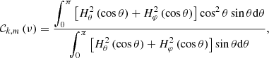 $$ \begin{aligned} {\mathcal{C} }_{k,m}\left(\nu \right) = \frac{\displaystyle {\int _{0}^{\pi }\left[H_{\theta }^{2}\left(\cos \theta \right)+H_{\varphi }^{2}\left(\cos \theta \right)\right]\cos ^2\theta \sin \theta \mathrm{d}\theta }}{\displaystyle {\int _{0}^{\pi }\left[H_{\theta }^{2}\left(\cos \theta \right)+H_{\varphi }^{2}\left(\cos \theta \right)\right]\sin \theta \mathrm{d}\theta }}, \end{aligned} $$