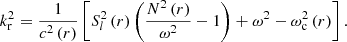 $$ \begin{aligned} k_{\rm r}^{2}=\frac{1}{c^2\left(r\right)}\left[S_{l}^{2}\left(r\right)\left(\frac{N^{2}\left(r\right)}{\omega ^2}-1\right)+\omega ^2-\omega _{\rm c}^{2}\left(r\right)\right]. \end{aligned} $$