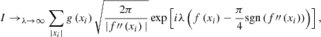 $$ \begin{aligned} I\rightarrow _{\lambda \rightarrow \infty }\sum _{\vert x_i\vert }g\left(x_i\right)\sqrt{\frac{2\pi }{\vert f{\prime \prime }\left(x_i\right)\vert }}\exp \left[i\lambda \left(f\left(x_i\right)-\frac{\pi }{4}\mathrm{sgn}\left(f{\prime \prime }\left(x_i\right)\right)\right)\right], \end{aligned} $$