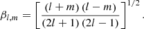 $$ \begin{aligned} \beta _{l,m}= \left[\frac{\left(l+m\right)\left(l-m\right)}{\left(2l+1\right)\left(2l-1\right)}\right]^{1/2}. \end{aligned} $$