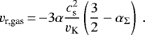 \begin{equation*} v_{\textrm{r,gas}}\,{=}\,{-} 3 \alpha \frac{c_{\textrm{s}}^2}{v_{\textrm{K}}} \left(\frac{3}{2} - \alpha_{\Sigma} \right) \. \end{equation*}