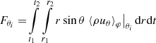 $$ \begin{aligned} F_{\theta _i} =&\int \limits _{t_1}^{t_2}\int \limits _{r_1}^{r_2}r \sin \theta \left.\left\langle \rho u_\theta \right\rangle _\varphi \right|_{\theta _i}\mathrm{d} {r}\mathrm{d} {t}\end{aligned} $$