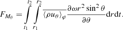 $$ \begin{aligned} F_{M_\theta } =&\int \limits _{t_1}^{t_2}\int \limits _{r_1}^{r_2}\overline{\left\langle \rho u_\theta \right\rangle _\varphi }\frac{\partial \omega r^2\sin ^2\theta }{\partial \theta }\mathrm{d} {r}\mathrm{d} {t}. \end{aligned} $$