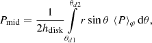 $$ \begin{aligned} P_{\mathrm{mid} }&= \frac{1}{2h_\mathrm{disk} } \int \limits _{\theta _{d1}}^{\theta _{d2}}r \sin \theta \,\left\langle P \right\rangle _\varphi \mathrm{d} {\theta }, \end{aligned} $$
