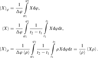 $$ \begin{aligned} \left\langle X \right\rangle _\varphi&= \frac{1}{\Delta \varphi } \int \limits _{\varphi _1}^{\varphi _2} X \mathrm{d} \varphi ,\\ \left\langle X \right\rangle&=\frac{1}{\Delta \varphi } \int \limits _{\varphi _1}^{\varphi _2} \frac{1}{t_2-t_1} \int \limits _{t_1}^{t_2} X \mathrm{d} \varphi \mathrm{d} t, \\ \left\langle X \right\rangle _\rho&= \frac{1}{\Delta \varphi \left\langle \rho \right\rangle } \int \limits _{\varphi _1}^{\varphi _2} \frac{1}{t_2-t_1} \int \limits _{t_1}^{t_2} \rho X \mathrm{d} \varphi \mathrm{d} t = \frac{1}{\left\langle \rho \right\rangle }\left\langle X\rho \right\rangle . \end{aligned} $$