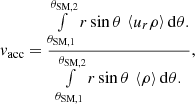 $$ \begin{aligned} { v}_{\mathrm{acc} } = \frac{\int \limits _{\theta _{\mathrm{SM} ,1}}^{\theta _{\mathrm{SM} ,2}}r \sin \theta \, \left\langle u_r \rho \right\rangle \mathrm{d} {\theta }.}{\int \limits _{\theta _{\mathrm{SM} ,1}}^{\theta _{\mathrm{SM} ,2}}r \sin \theta \, \left\langle \rho \right\rangle \mathrm{d} {\theta }.}, \end{aligned} $$