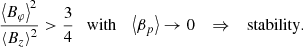 $$ \begin{aligned} \frac{\left\langle B_\varphi \right\rangle ^2}{\left\langle B_z \right\rangle ^2}>\frac{3}{4} \quad \mathrm{with} \quad \left\langle \beta _p \right\rangle \rightarrow 0 \quad \Rightarrow \quad \mathrm{stability} . \end{aligned} $$