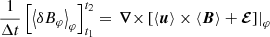 $$ \begin{aligned} \frac{1}{\Delta t}\left[ \left\langle {\delta } B_\varphi \right\rangle _\varphi \right]_{t_1}^{t_2} = \left.{\boldsymbol{\nabla }\times }\left[\left\langle \boldsymbol{u} \right\rangle \times \left\langle \boldsymbol{B} \right\rangle +\boldsymbol{\mathcal{E} }\right]\right|_\varphi \end{aligned} $$