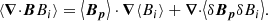 $$ \begin{aligned} \left\langle {\boldsymbol{\nabla }\cdot }{\boldsymbol{B}B_i} \right\rangle = \left\langle \boldsymbol{B_p} \right\rangle \cdot \boldsymbol{\nabla }{\left\langle B_i \right\rangle }+{\boldsymbol{\nabla }\cdot }{\left\langle {\delta } \boldsymbol{B_p}{\delta } B_i \right\rangle }. \end{aligned} $$