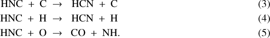 \begin{eqnarray} \textrm{HNC} \ +\ \textrm{C} \ \to\ &\ \textrm{HCN} \ +\ \textrm{C}\,\\ \textrm{HNC} \ +\ \textrm{H} \ \to\ &\ \textrm{HCN} \ +\ \textrm{H}\,\\ \textrm{HNC} \ +\ \textrm{O} \ \to\ &\ \textrm{CO} \ +\ \textrm{NH}.\end{eqnarray}