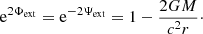 $$ \begin{aligned} \mathrm{e} ^{2\Phi _\mathrm{ext} } = \mathrm{e} ^{-2\Psi _\mathrm{ext} } = 1 - \frac{2GM}{c^{2} r}\cdot \end{aligned} $$