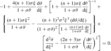 $$ \begin{aligned} \begin{aligned} -1 + \frac{4(n + 1)\sigma \xi }{1 + \sigma \theta }\frac{\mathrm{d} \theta }{\mathrm{d} \xi } + \left[1 + \frac{(n + 1)\sigma \xi }{1 + \sigma \theta }\frac{\mathrm{d} \theta }{\mathrm{d} \xi }\right]^{-1} +&\\ \left\{ \frac{(n + 1)\sigma \xi ^2}{1 + \sigma \theta } - \frac{(n + 1)^2 \sigma ^2\xi ^3 \left(\mathrm{d} \theta /\mathrm{d} \xi \right)}{\left(1 + \sigma \theta \right)^2\left[1 + \frac{(n + 1)\sigma \xi }{1 + \sigma \theta }\frac{\mathrm{d} \theta }{\mathrm{d} \xi }\right]}\right\} \times&\\ \left[\frac{\mathrm{d} ^2\theta }{\mathrm{d} \xi ^2} - \frac{(2n + 3)\sigma }{1 + \sigma \theta } \left(\frac{\mathrm{d} \theta }{\mathrm{d} \xi }\right)^2\right]&= 0. \end{aligned} \end{aligned} $$