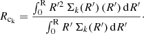$$ \begin{aligned} R_{\rm c{_k}} = \dfrac{\int _0^\mathrm{R} R^{\prime 2}\,\Sigma _k(R^\prime )\,(R^\prime )\,\mathrm{d}R^\prime }{\int _0^\mathrm{R} R^\prime \,\Sigma _k(R^\prime )\,\mathrm{d}R^\prime }\cdot \end{aligned} $$