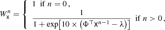 $$ \begin{aligned} W_\mathsf{x }^{n} = \left\{ \begin{array}{l} 1 \ \ \mathrm{if}\ n=0 \, , \\ \dfrac{1}{ 1 + \exp \!\left[10 \times \left(\Phi ^\top \mathsf x ^{n-1} - \lambda \right)\right] } \ \ \mathrm{if}\ n>0 \, , \end{array}\right. \end{aligned} $$