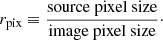 $$ \begin{aligned} r_{\rm pix} \equiv \frac{\mathrm{source\ pixel\ size}}{\mathrm{image\ pixel\ size}}\cdot \end{aligned} $$