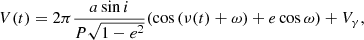 $$ \begin{aligned} V(t) = 2\pi \frac{a\,\mathrm{sin} \,i}{P\sqrt{1-e^2}}(\mathrm{cos} \,(\nu (t)+\omega )+e\,\mathrm{cos} \,\omega ) + V_{\gamma }, \end{aligned} $$