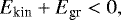 \begin{equation*} E_{\textrm{kin}} + E_{\textrm{gr}} < 0,\end{equation*}