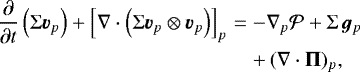 \begin{eqnarray*}\frac{\partial}{\partial t} \left(\Sigma \bm{v}_p \right) + \left[\nabla \cdot \left(\Sigma \bm{v}_p \otimes \bm{v}_p \right)\right]_p & =& - \nabla_p {\cal P} + \Sigma \, \bm{g}_p \nonumber \\ &&+\, (\nabla \cdot \mathbf{\Pi})_p, \end{eqnarray*}