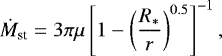 \begin{equation*} \dot{M}_{\textrm{st}} = 3 \pi \mu \left[ 1 - \left({R_{\ast} \over r}\right)^{0.5} \right]^{-1},\end{equation*}