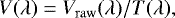 \begin{equation*} V(\lambda) = V_{\mathrm{raw}}(\lambda) / T(\lambda), \end{equation*}
