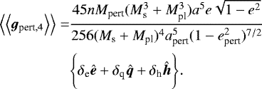 \begin{align*}\Big\langle\Big\langle{{{\bm g}_{\textrm{pert,4}}}}\Big\rangle\Big\rangle=&\frac{45nM_{\textrm{pert}}(M_{\textrm{s}}^3+M_{\textrm{pl}}^3)a^5e\sqrt{1-e^2}}{256(M_{\textrm{s}}+M_{\textrm{pl}})^4a_{\textrm{pert}}^5(1-e_{\textrm{pert}}^2)^{7/2}}\\ &\Bigg\{\delta_{\textrm{e}}{\bm{\hat{e}}}+\delta_{\textrm{q}}{\bm{\hat{q}}}+\delta_{\textrm{h}}{\bm{\hat{h}}}\Bigg\}. \nonumber \end{align*}