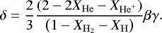 \begin{equation*} \delta=\frac{2}{3}\frac{\left(2-2 X_{\mathrm{He}}-X_{\mathrm{He}^{+}}\right)}{\left(1-X_{\mathrm{H}_{2}}-X_{\mathrm{H}}\right)} \beta \gamma. \end{equation*}