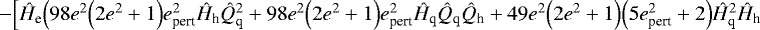 $-\Big[\hat{H}_{\textrm{e}}\Big(98e^2\Big(2e^2+1\Big)e_{\textrm{pert}}^2\hat{H}_{\textrm{h}}\hat{Q}_{\textrm{q}}^2+98e^2\Big(2e^2+1\Big)e_{\textrm{pert}}^2\hat{H}_{\textrm{q}}\hat{Q}_{\textrm{q}}\hat{Q}_{\textrm{h}}+49e^2\Big(2e^2+1\Big)\Big(5e_{\textrm{pert}}^2+2\Big)\hat{H}_{\textrm{q}}^2\hat{H}_{\textrm{h}}$