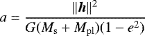 \begin{equation*}a=\frac{\lVert{\bm h}\rVert^2}{G(M_{\rm{s}}+M_{\rm{pl}})(1-e^2)} \end{equation*}