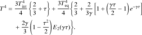 \begin{align*}T^4=\;&\frac{3T_{\rm{int}}^4}{4}\left\{\frac{2}{3}+\tau\right\}+\frac{3T_{\rm{eq}}^4}{4}\Bigg\{\frac{2}{3}+\frac{2}{3\gamma}\left[1+\left(\frac{\gamma\tau}{2}-1\right)e^{-\gamma\tau}\right] \nonumber \\ & +\frac{2\gamma}{3}\left(1-\frac{\tau^2}{2}\right)E_2(\gamma\tau)\Bigg\}. \end{align*}