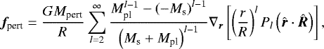 \begin{equation*}{{\bm f}_{\textrm{pert}}}=\frac{GM_{\textrm{pert}}}{R}\sum_{l=2}^{\infty}\frac{M_{\textrm{pl}}^{l-1}-\left(-M_{\textrm{s}}\right)^{l-1}}{\left(M_{\textrm{s}}+M_{\textrm{pl}}\right)^{l-1}}\nabla_{{\bm r}}\left[\left(\frac{r}{R}\right)^lP_l\left(\hat{{\bm r}}\cdot\hat{{\bm R}}\right)\right], \end{equation*}
