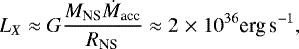 \begin{equation*} L_{X}\approx G \frac{M_{\textrm{NS}}\dot{M}_{\textrm{acc}}}{R_{\textrm{NS}}}\approx 2\;{\times}\; 10^{36} \textrm{erg\,s}^{-1} ,\end{equation*}