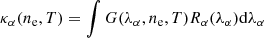 $$ \begin{aligned} \kappa _{\alpha }(n_{\mathrm{e} }, T) = \int G(\lambda _{\alpha }, n_{\mathrm{e} }, T) R_{\alpha }(\lambda _{\alpha }) \mathrm{d}\lambda _{\alpha } \end{aligned} $$