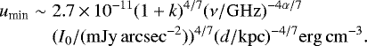 \begin{eqnarray*} u_{\textrm{min}} & \sim & 2.7\,{\times}\,10^{-11}(1+k)^{4/7}(\nu/\mathrm{GHz})^{-4\alpha/7} \nonumber\\ & &(I_0/\mathrm{(mJy\,arcsec}^{-2}))^{4/7} (d/\mathrm{kpc})^{-4/7}\mathrm{erg\, cm}^{-3}. \end{eqnarray*}