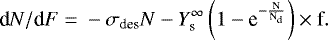 \begin{equation*} \textrm{d}N/\textrm{d}F \;{=}\; -\sigma_{\textrm{des}} {N} - {Y}_{\textrm{s}}^{\infty} \left( 1 - \textrm{e}^{-\frac{\textrm{N}}{\textrm{N}_{\textrm{d}}}} \right) \times {\textrm{f}}.\end{equation*}