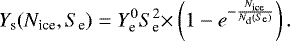\begin{equation*} Y_{\textrm{s}} (N_{\textrm{ice}}, S_{\textrm{e}}) = Y_{\textrm{e}}^{0} S_{\textrm{e}}^2 {\times} \left(1 - e^{-\frac{N_{\textrm{ice}}}{N_{\textrm{d}}(S_{\textrm{e}})}} \right) .\end{equation*}