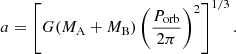 $$ \begin{aligned} a=\left[G(M_{\rm A}+M_{\rm B})\left(\frac{P_{\rm orb}}{2\pi } \right)^2 \right]^{1/3}. \end{aligned} $$