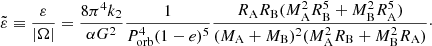 $$ \begin{aligned} \tilde{\varepsilon }\equiv \frac{\varepsilon }{|\Omega |} = \frac{8\pi ^4k_2}{\alpha G^2}\frac{1}{P_{\rm orb}^4(1-e)^5}\frac{R_{\rm A}R_{\rm B}(M_{\rm A}^2R_{\rm B}^5+M_{\rm B}^2R_{\rm A}^5)}{(M_{\rm A}+M_{\rm B})^2(M_{\rm A}^2R_{\rm B}+M_{\rm B}^2R_{\rm A})}\cdot \end{aligned} $$