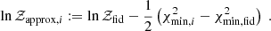 $$ \begin{aligned} \ln \mathcal{Z}_{\mathrm{approx},i} := \ln \mathcal{Z}_{\rm fid} - \frac{1}{2} \left( \chi ^2_{\mathrm{min},i} - \chi ^2_{\rm min, fid} \right)\;. \end{aligned} $$