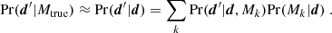 $$ \begin{aligned} \mathrm{Pr}(\boldsymbol{d}^\prime |M_{\rm true}) \approx \mathrm{Pr}(\boldsymbol{d}^\prime |\boldsymbol{d}) = \sum _k \mathrm{Pr}(\boldsymbol{d}^\prime |\boldsymbol{d},M_k) \mathrm{Pr}(M_k|\boldsymbol{d})\;. \end{aligned} $$