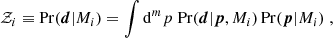 $$ \begin{aligned} \mathcal{Z}_i \equiv \mathrm{Pr}(\boldsymbol{d} | M_i) = \int \mathrm{d}^m p\; \mathrm{Pr}(\boldsymbol{d} | \boldsymbol{p},M_i)\, \mathrm{Pr}(\boldsymbol{p}|M_i)\;, \end{aligned} $$