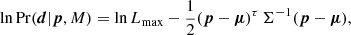 $$ \begin{aligned} \ln \mathrm{Pr}(\boldsymbol{d}|{\boldsymbol{p}},M) = \ln L_\mathrm{max} - \frac{1}{2}(\boldsymbol{p}-\boldsymbol{\mu })^\tau \, \Sigma ^{-1}(\boldsymbol{p}-\boldsymbol{\mu }), \end{aligned} $$