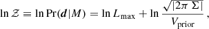 $$ \begin{aligned} \ln \mathcal{Z} \equiv \ln \mathrm{Pr}(\boldsymbol{d}|M) = \ln L_\mathrm{max} + \ln \frac{\sqrt{|2\pi \, \Sigma |}}{V_{\rm prior}}\,, \end{aligned} $$