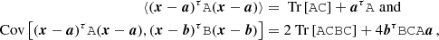 $$ \begin{aligned} \nonumber \langle (\boldsymbol{x}-\boldsymbol{a})^\tau \mathtt{A} (\boldsymbol{x}-\boldsymbol{a}) \rangle&= \text{ Tr}\left[ \mathtt{A} \mathtt{C} \right] + \boldsymbol{a}^\tau \mathtt{A} \,\,\mathrm{and} \, \nonumber \\ \mathrm{Cov} \left[ (\boldsymbol{x}-\boldsymbol{a})^\tau \mathtt{A} (\boldsymbol{x}-\boldsymbol{a}), (\boldsymbol{x}-\boldsymbol{b})^\tau \mathtt{B} (\boldsymbol{x}-\boldsymbol{b}) \right]&= 2\text{ Tr}\left[ \mathtt{A}\mathtt{C} \mathtt{B}\mathtt{C} \right] + 4 \boldsymbol{b}^\tau \mathtt{B} \mathtt{C} \mathtt{A} \boldsymbol{a}\,, \end{aligned} $$