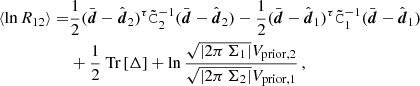 $$ \begin{aligned} \langle \ln R_{12} \rangle =&\frac{1}{2}(\bar{\boldsymbol{d}}-\hat{\boldsymbol{d}}_2)^\tau \tilde{\mathtt{C}}_2^{-1} (\bar{\boldsymbol{d}}-\hat{\boldsymbol{d}}_2) -\frac{1}{2}(\bar{\boldsymbol{d}}-\hat{\boldsymbol{d}}_1)^\tau \tilde{\mathtt{C}}_1^{-1} (\bar{\boldsymbol{d}}-\hat{\boldsymbol{d}}_1) \nonumber \\&+\frac{1}{2}\text{ Tr}\left[ \Delta \right] + \ln \frac{\sqrt{|2\pi \, {\Sigma }_1|} V_{\rm prior,2}}{\sqrt{|2\pi \, {\Sigma }_2|} V_{\rm prior,1}}\,, \end{aligned} $$